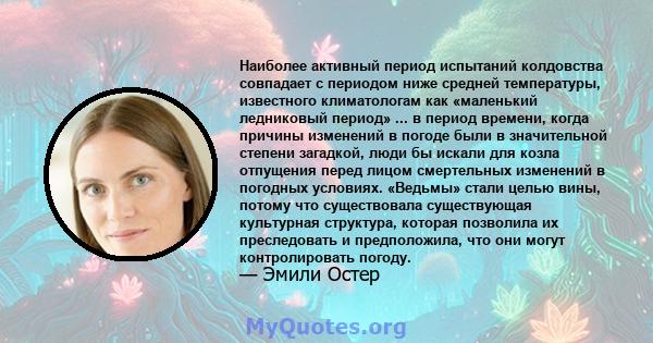 Наиболее активный период испытаний колдовства совпадает с периодом ниже средней температуры, известного климатологам как «маленький ледниковый период» ... в период времени, когда причины изменений в погоде были в