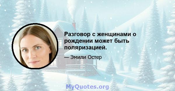 Разговор с женщинами о рождении может быть поляризацией.