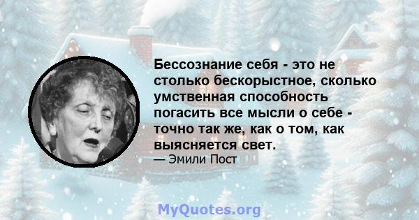 Бессознание себя - это не столько бескорыстное, сколько умственная способность погасить все мысли о себе - точно так же, как о том, как выясняется свет.