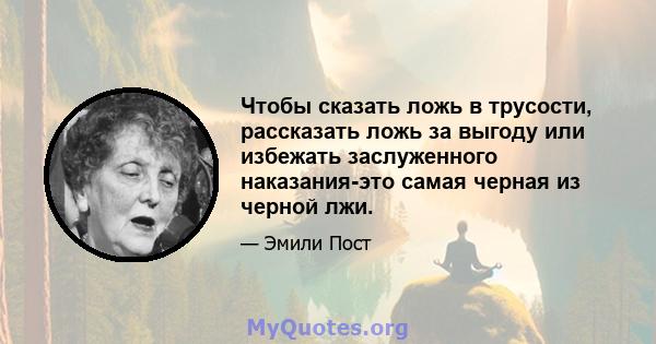 Чтобы сказать ложь в трусости, рассказать ложь за выгоду или избежать заслуженного наказания-это самая черная из черной лжи.