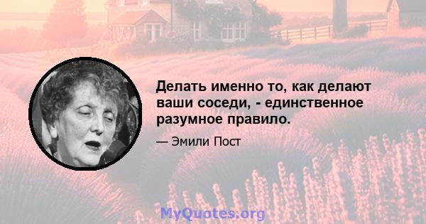 Делать именно то, как делают ваши соседи, - единственное разумное правило.