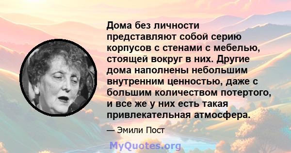 Дома без личности представляют собой серию корпусов с стенами с мебелью, стоящей вокруг в них. Другие дома наполнены небольшим внутренним ценностью, даже с большим количеством потертого, и все же у них есть такая