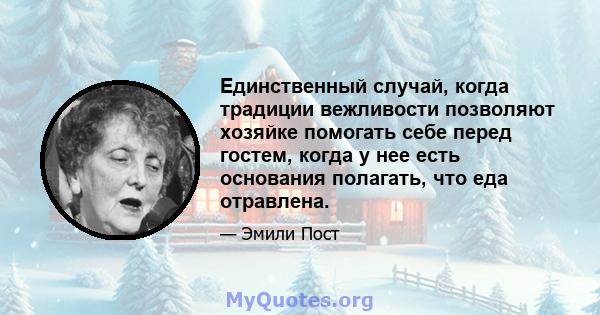 Единственный случай, когда традиции вежливости позволяют хозяйке помогать себе перед гостем, когда у нее есть основания полагать, что еда отравлена.