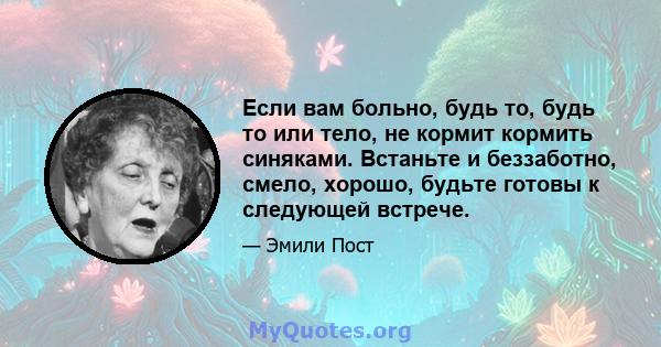 Если вам больно, будь то, будь то или тело, не кормит кормить синяками. Встаньте и беззаботно, смело, хорошо, будьте готовы к следующей встрече.