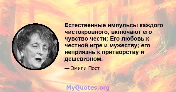 Естественные импульсы каждого чистокровного, включают его чувство чести; Его любовь к честной игре и мужеству; его неприязнь к притворству и дешевизном.