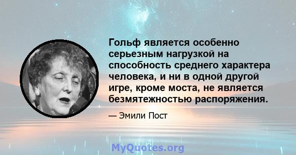 Гольф является особенно серьезным нагрузкой на способность среднего характера человека, и ни в одной другой игре, кроме моста, не является безмятежностью распоряжения.