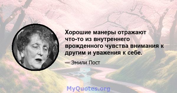 Хорошие манеры отражают что-то из внутреннего врожденного чувства внимания к другим и уважения к себе.