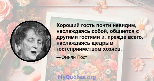 Хороший гость почти невидим, наслаждаясь собой, общается с другими гостями и, прежде всего, наслаждаясь щедрым гостеприимством хозяев.