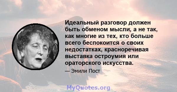 Идеальный разговор должен быть обменом мысли, а не так, как многие из тех, кто больше всего беспокоится о своих недостатках, красноречивая выставка остроумия или ораторского искусства.