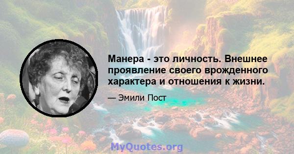 Манера - это личность. Внешнее проявление своего врожденного характера и отношения к жизни.