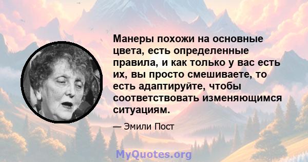 Манеры похожи на основные цвета, есть определенные правила, и как только у вас есть их, вы просто смешиваете, то есть адаптируйте, чтобы соответствовать изменяющимся ситуациям.