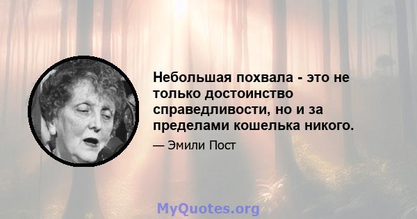 Небольшая похвала - это не только достоинство справедливости, но и за пределами кошелька никого.