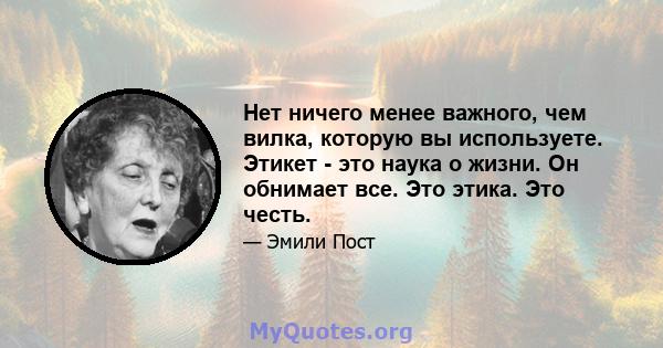 Нет ничего менее важного, чем вилка, которую вы используете. Этикет - это наука о жизни. Он обнимает все. Это этика. Это честь.