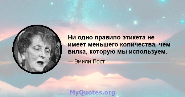 Ни одно правило этикета не имеет меньшего количества, чем вилка, которую мы используем.