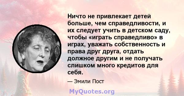 Ничто не привлекает детей больше, чем справедливости, и их следует учить в детском саду, чтобы «играть справедливо» в играх, уважать собственность и права друг друга, отдать должное другим и не получать слишком много