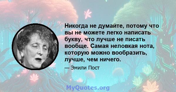 Никогда не думайте, потому что вы не можете легко написать букву, что лучше не писать вообще. Самая неловкая нота, которую можно вообразить, лучше, чем ничего.