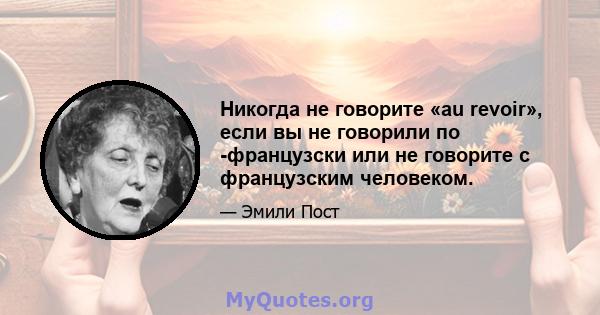 Никогда не говорите «au revoir», если вы не говорили по -французски или не говорите с французским человеком.