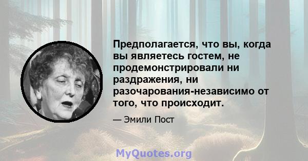 Предполагается, что вы, когда вы являетесь гостем, не продемонстрировали ни раздражения, ни разочарования-независимо от того, что происходит.