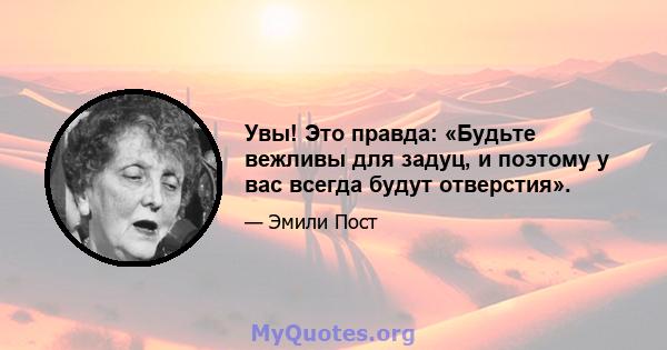 Увы! Это правда: «Будьте вежливы для задуц, и поэтому у вас всегда будут отверстия».