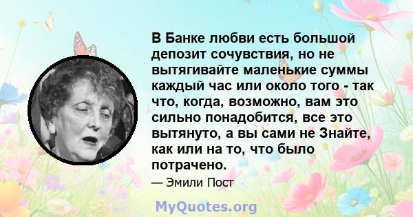 В Банке любви есть большой депозит сочувствия, но не вытягивайте маленькие суммы каждый час или около того - так что, когда, возможно, вам это сильно понадобится, все это вытянуто, а вы сами не Знайте, как или на то,