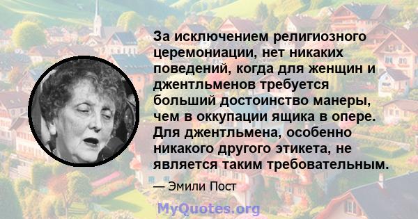 За исключением религиозного церемониации, нет никаких поведений, когда для женщин и джентльменов требуется больший достоинство манеры, чем в оккупации ящика в опере. Для джентльмена, особенно никакого другого этикета,