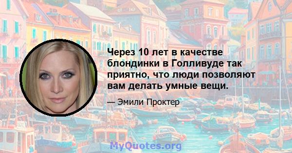 Через 10 лет в качестве блондинки в Голливуде так приятно, что люди позволяют вам делать умные вещи.