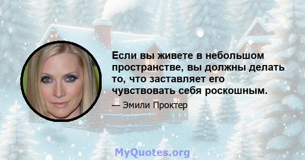 Если вы живете в небольшом пространстве, вы должны делать то, что заставляет его чувствовать себя роскошным.