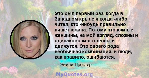 Это был первый раз, когда в Западном крыле я когда -либо читал, кто -нибудь правильно пишет южана. Потому что южные женщины, на мой взгляд, сложны и одинаково женственны и движутся. Это своего рода необычная комбинация, 