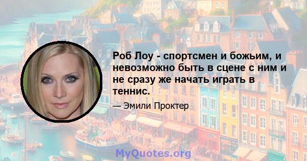 Роб Лоу - спортсмен и божьим, и невозможно быть в сцене с ним и не сразу же начать играть в теннис.