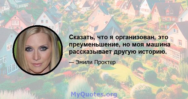 Сказать, что я организован, это преуменьшение, но моя машина рассказывает другую историю.