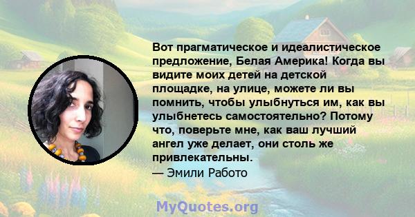 Вот прагматическое и идеалистическое предложение, Белая Америка! Когда вы видите моих детей на детской площадке, на улице, можете ли вы помнить, чтобы улыбнуться им, как вы улыбнетесь самостоятельно? Потому что,