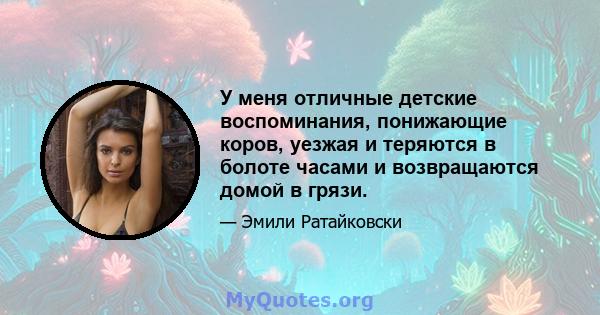 У меня отличные детские воспоминания, понижающие коров, уезжая и теряются в болоте часами и возвращаются домой в грязи.