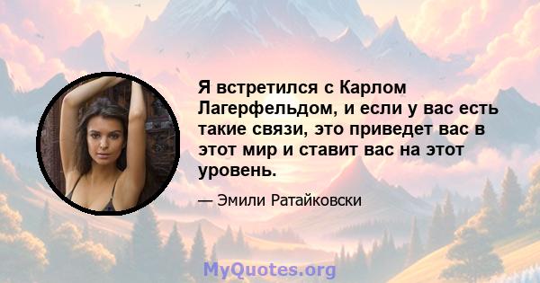 Я встретился с Карлом Лагерфельдом, и если у вас есть такие связи, это приведет вас в этот мир и ставит вас на этот уровень.