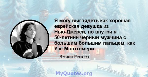 Я могу выглядеть как хорошая еврейская девушка из Нью-Джерси, но внутри я 50-летний черный мужчина с большим большим пальцем, как Уэс Монтгомери.