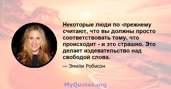 Некоторые люди по -прежнему считают, что вы должны просто соответствовать тому, что происходит - и это страшно. Это делает издевательство над свободой слова.