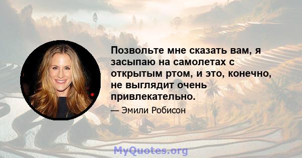 Позвольте мне сказать вам, я засыпаю на самолетах с открытым ртом, и это, конечно, не выглядит очень привлекательно.