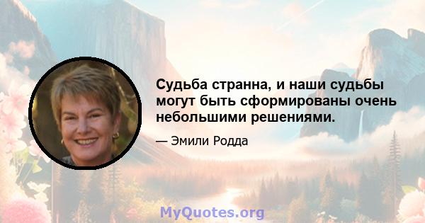 Судьба странна, и наши судьбы могут быть сформированы очень небольшими решениями.