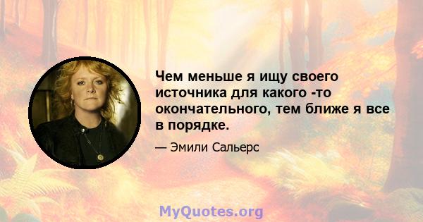 Чем меньше я ищу своего источника для какого -то окончательного, тем ближе я все в порядке.