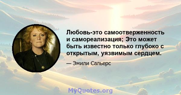 Любовь-это самоотверженность и самореализация; Это может быть известно только глубоко с открытым, уязвимым сердцем.