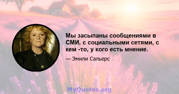 Мы засыпаны сообщениями в СМИ, с социальными сетями, с кем -то, у кого есть мнение.