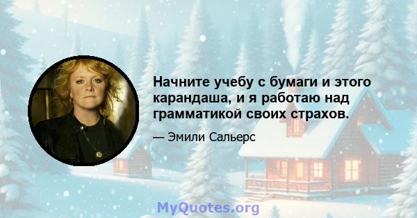 Начните учебу с бумаги и этого карандаша, и я работаю над грамматикой своих страхов.