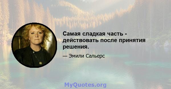 Самая сладкая часть - действовать после принятия решения.