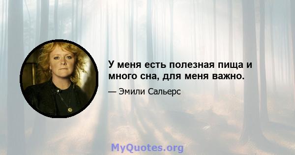 У меня есть полезная пища и много сна, для меня важно.