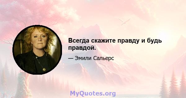 Всегда скажите правду и будь правдой.