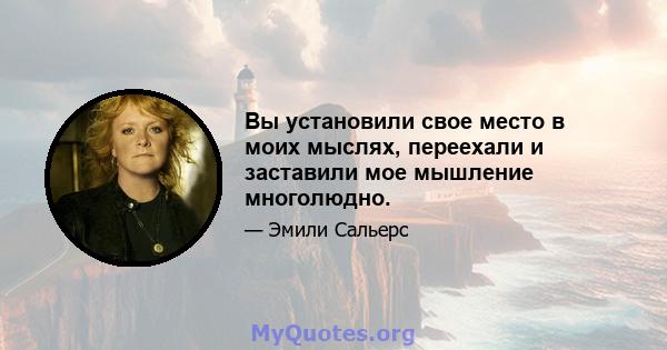 Вы установили свое место в моих мыслях, переехали и заставили мое мышление многолюдно.