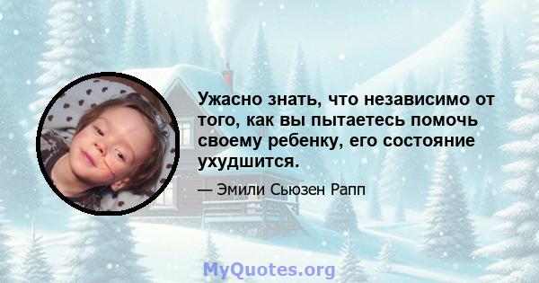 Ужасно знать, что независимо от того, как вы пытаетесь помочь своему ребенку, его состояние ухудшится.