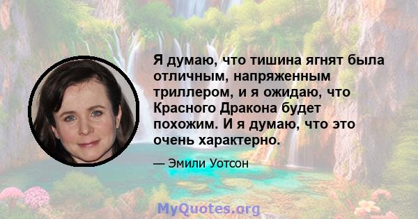 Я думаю, что тишина ягнят была отличным, напряженным триллером, и я ожидаю, что Красного Дракона будет похожим. И я думаю, что это очень характерно.