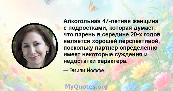 Алкогольная 47-летняя женщина с подростками, которая думает, что парень в середине 20-х годов является хорошей перспективой, поскольку партнер определенно имеет некоторые суждения и недостатки характера.