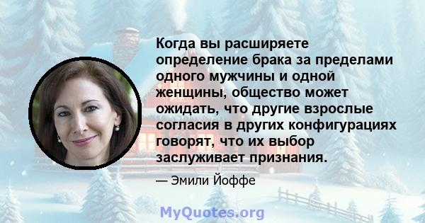 Когда вы расширяете определение брака за пределами одного мужчины и одной женщины, общество может ожидать, что другие взрослые согласия в других конфигурациях говорят, что их выбор заслуживает признания.