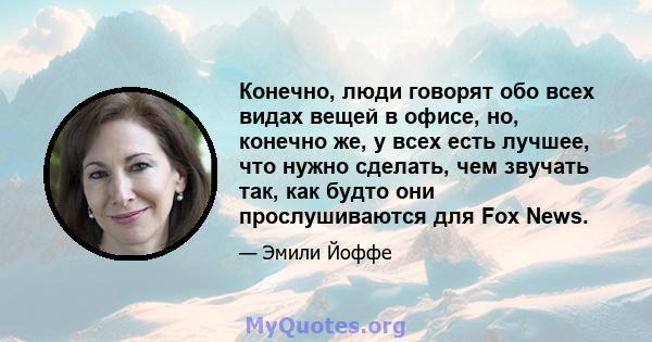 Конечно, люди говорят обо всех видах вещей в офисе, но, конечно же, у всех есть лучшее, что нужно сделать, чем звучать так, как будто они прослушиваются для Fox News.